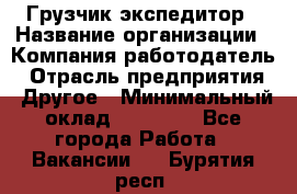 Грузчик экспедитор › Название организации ­ Компания-работодатель › Отрасль предприятия ­ Другое › Минимальный оклад ­ 53 000 - Все города Работа » Вакансии   . Бурятия респ.